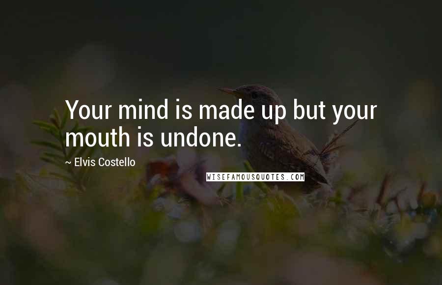 Elvis Costello Quotes: Your mind is made up but your mouth is undone.