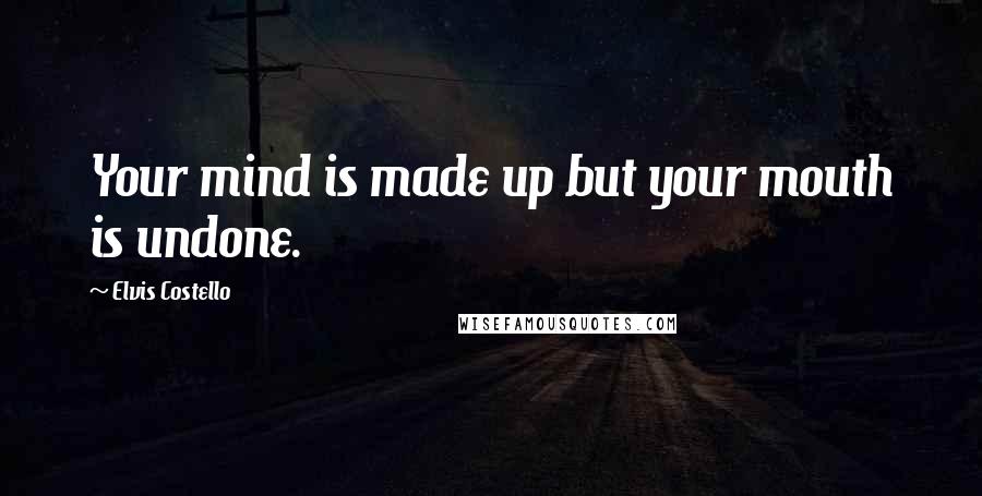 Elvis Costello Quotes: Your mind is made up but your mouth is undone.