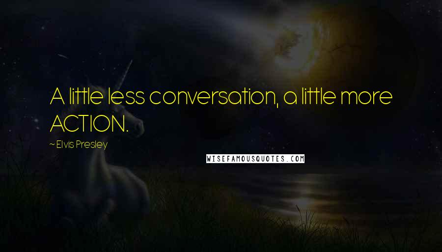 Elvis Presley Quotes: A little less conversation, a little more ACTION.