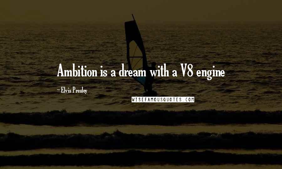 Elvis Presley Quotes: Ambition is a dream with a V8 engine