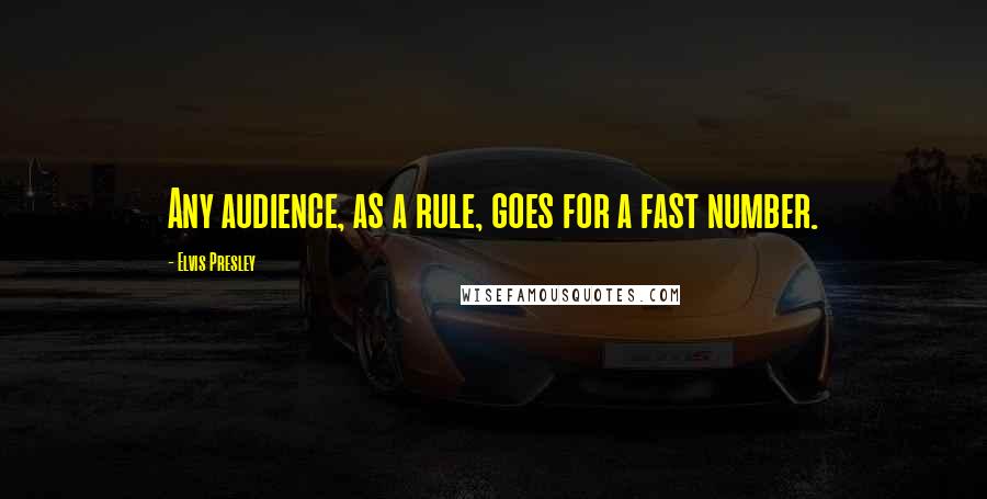 Elvis Presley Quotes: Any audience, as a rule, goes for a fast number.