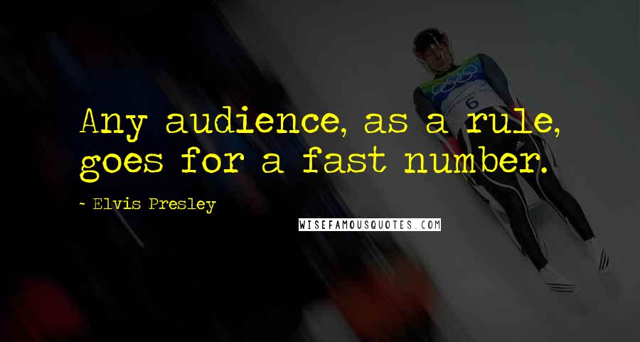 Elvis Presley Quotes: Any audience, as a rule, goes for a fast number.
