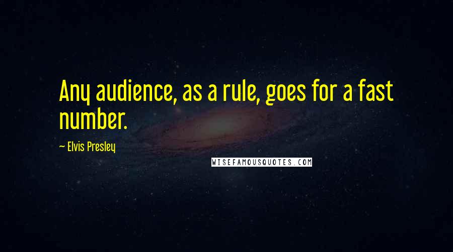 Elvis Presley Quotes: Any audience, as a rule, goes for a fast number.