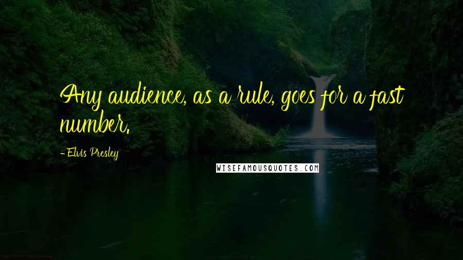 Elvis Presley Quotes: Any audience, as a rule, goes for a fast number.