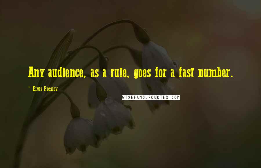 Elvis Presley Quotes: Any audience, as a rule, goes for a fast number.