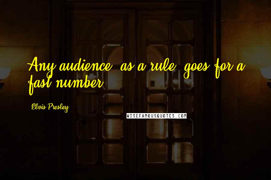 Elvis Presley Quotes: Any audience, as a rule, goes for a fast number.