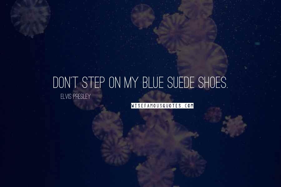 Elvis Presley Quotes: Don't step on my blue suede shoes.