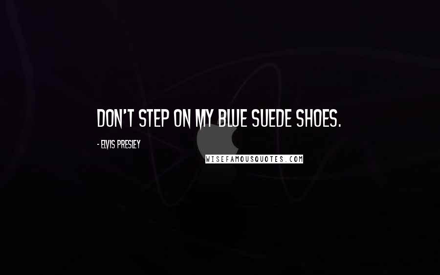 Elvis Presley Quotes: Don't step on my blue suede shoes.