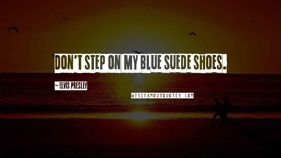 Elvis Presley Quotes: Don't step on my blue suede shoes.