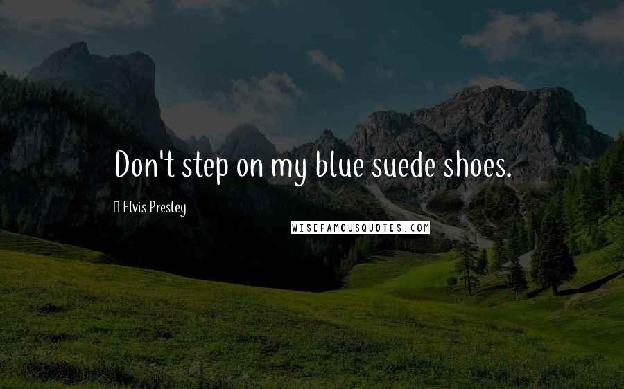 Elvis Presley Quotes: Don't step on my blue suede shoes.