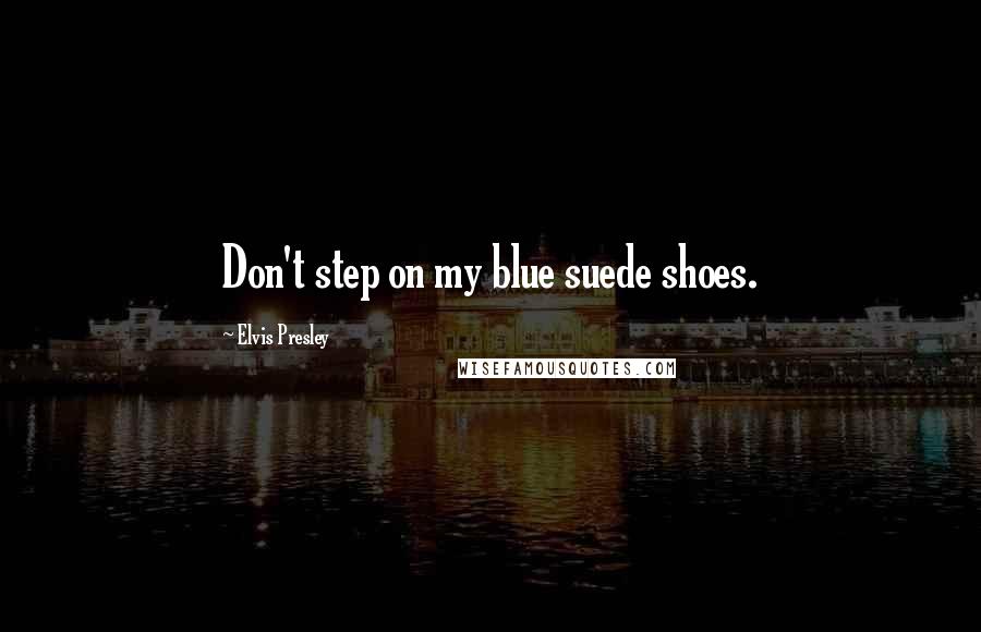 Elvis Presley Quotes: Don't step on my blue suede shoes.