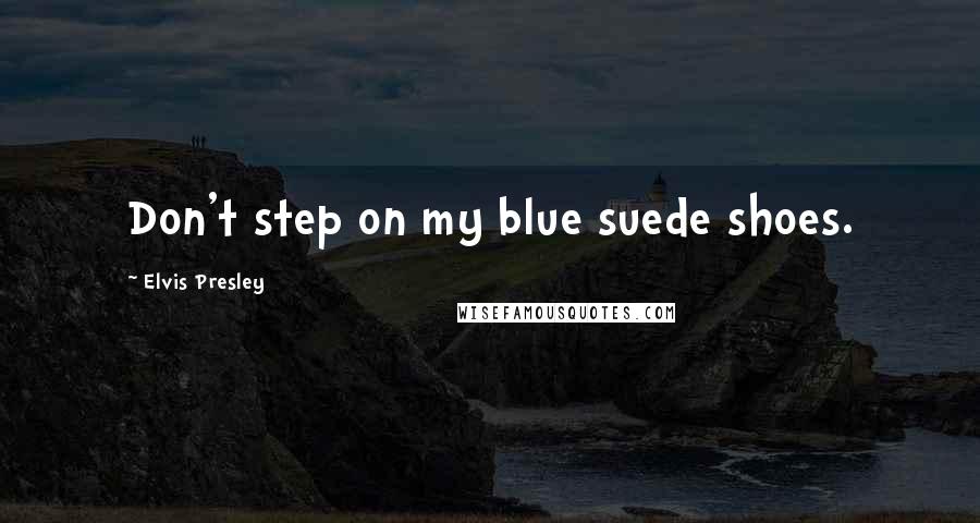 Elvis Presley Quotes: Don't step on my blue suede shoes.