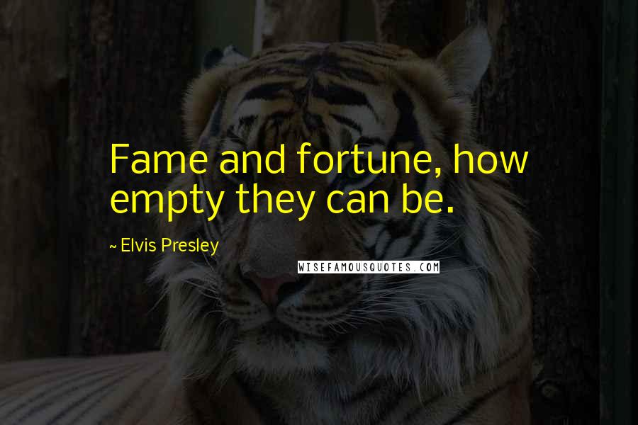 Elvis Presley Quotes: Fame and fortune, how empty they can be.