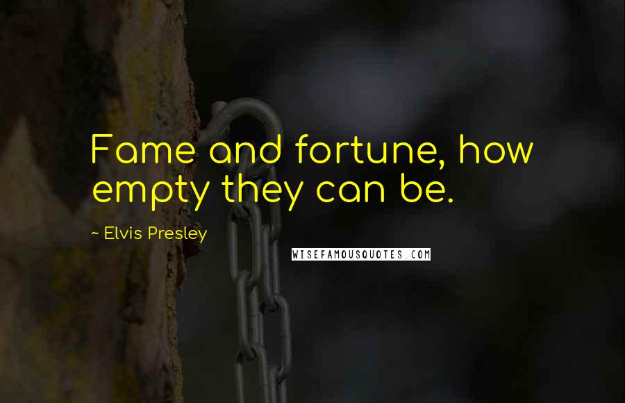Elvis Presley Quotes: Fame and fortune, how empty they can be.