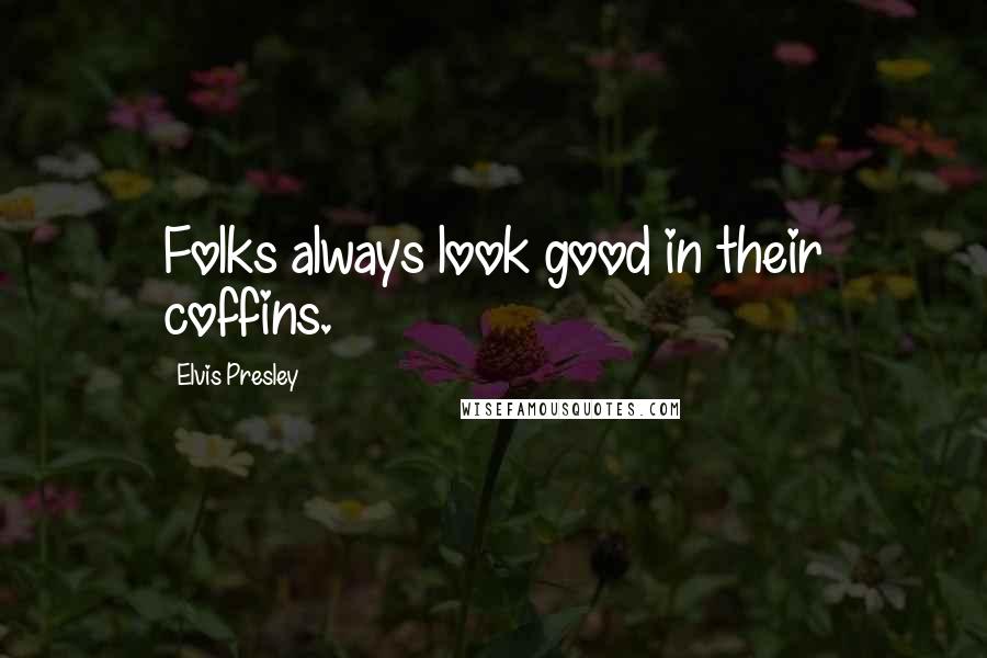 Elvis Presley Quotes: Folks always look good in their coffins.