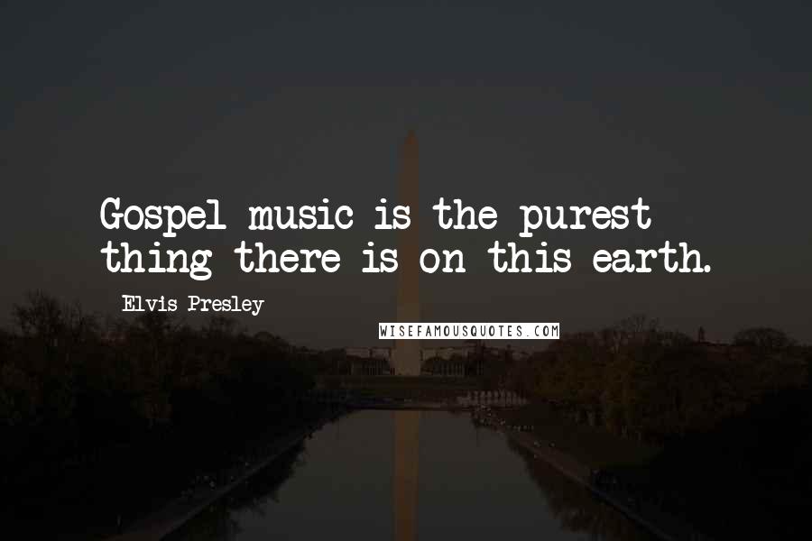 Elvis Presley Quotes: Gospel music is the purest thing there is on this earth.