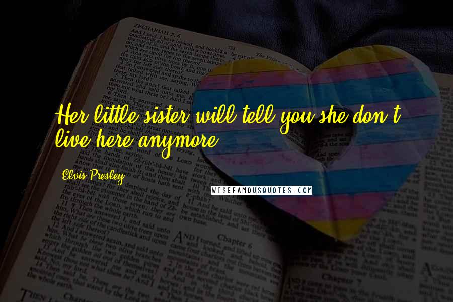 Elvis Presley Quotes: Her little sister will tell you she don't live here anymore.