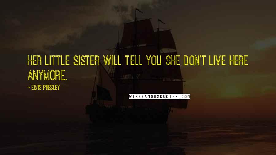 Elvis Presley Quotes: Her little sister will tell you she don't live here anymore.