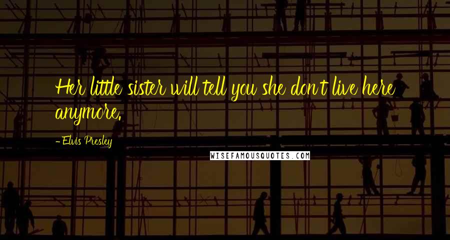 Elvis Presley Quotes: Her little sister will tell you she don't live here anymore.