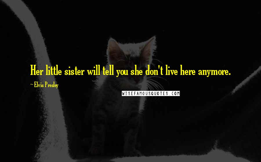 Elvis Presley Quotes: Her little sister will tell you she don't live here anymore.