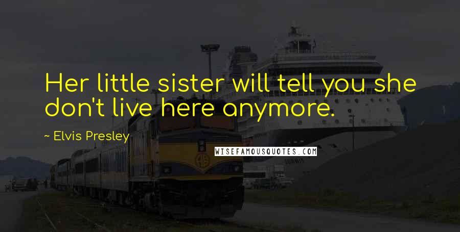 Elvis Presley Quotes: Her little sister will tell you she don't live here anymore.