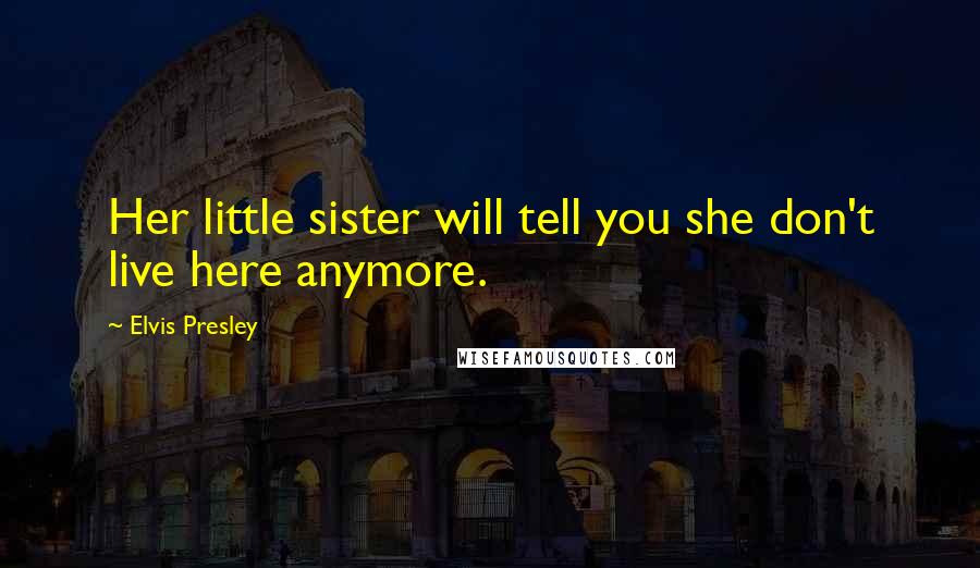Elvis Presley Quotes: Her little sister will tell you she don't live here anymore.