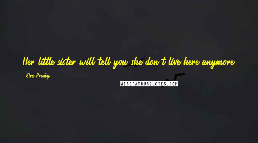 Elvis Presley Quotes: Her little sister will tell you she don't live here anymore.