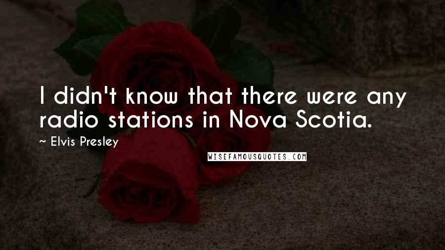 Elvis Presley Quotes: I didn't know that there were any radio stations in Nova Scotia.
