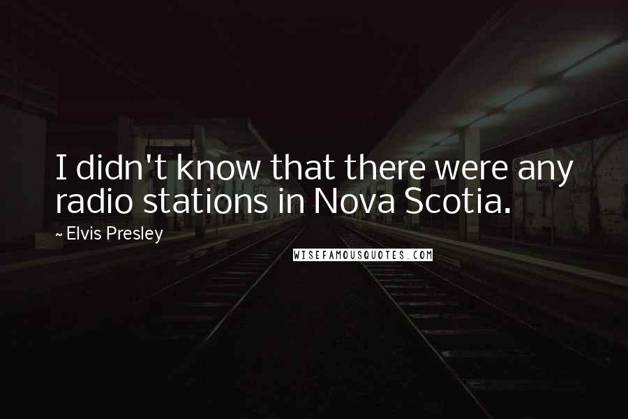 Elvis Presley Quotes: I didn't know that there were any radio stations in Nova Scotia.