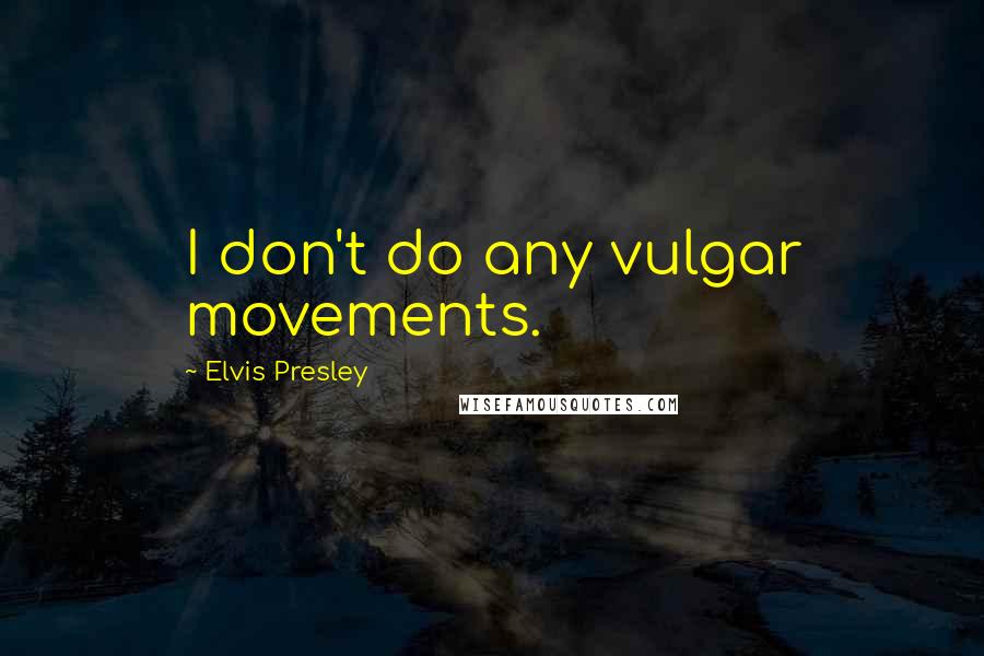 Elvis Presley Quotes: I don't do any vulgar movements.