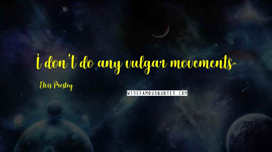 Elvis Presley Quotes: I don't do any vulgar movements.