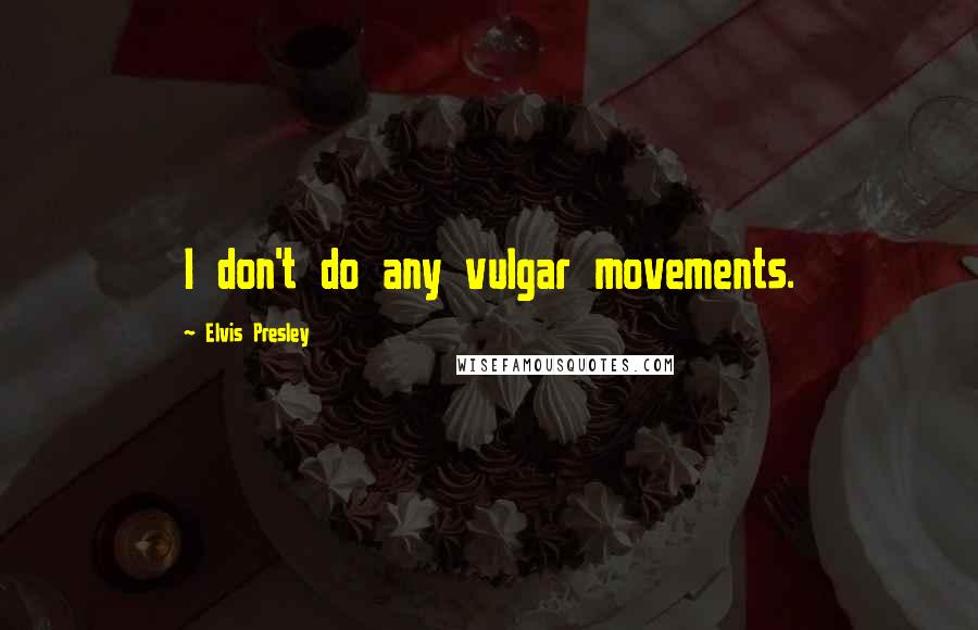 Elvis Presley Quotes: I don't do any vulgar movements.