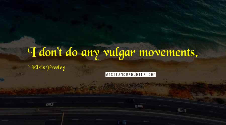 Elvis Presley Quotes: I don't do any vulgar movements.