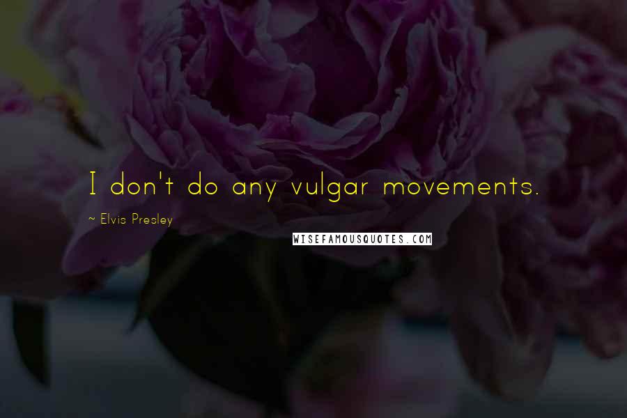 Elvis Presley Quotes: I don't do any vulgar movements.