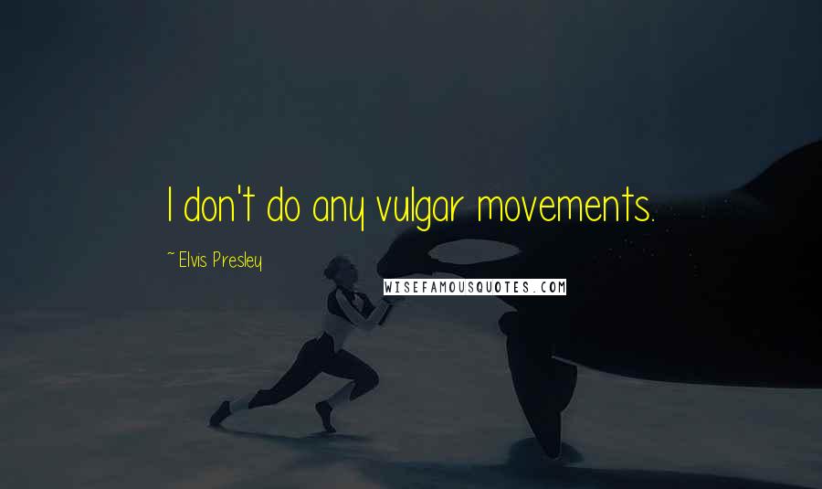 Elvis Presley Quotes: I don't do any vulgar movements.