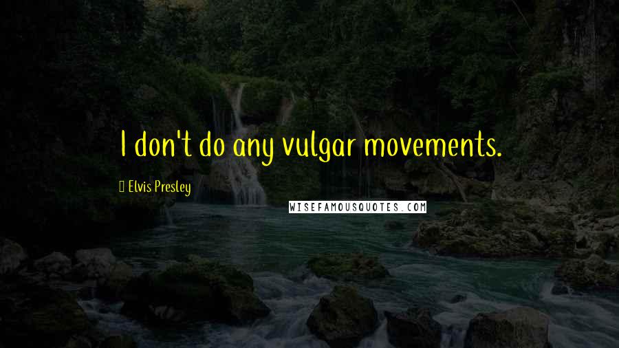 Elvis Presley Quotes: I don't do any vulgar movements.