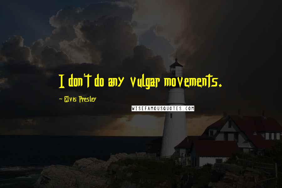 Elvis Presley Quotes: I don't do any vulgar movements.