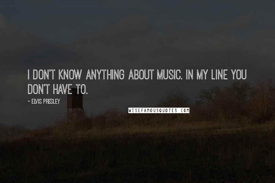 Elvis Presley Quotes: I don't know anything about music. In my line you don't have to.