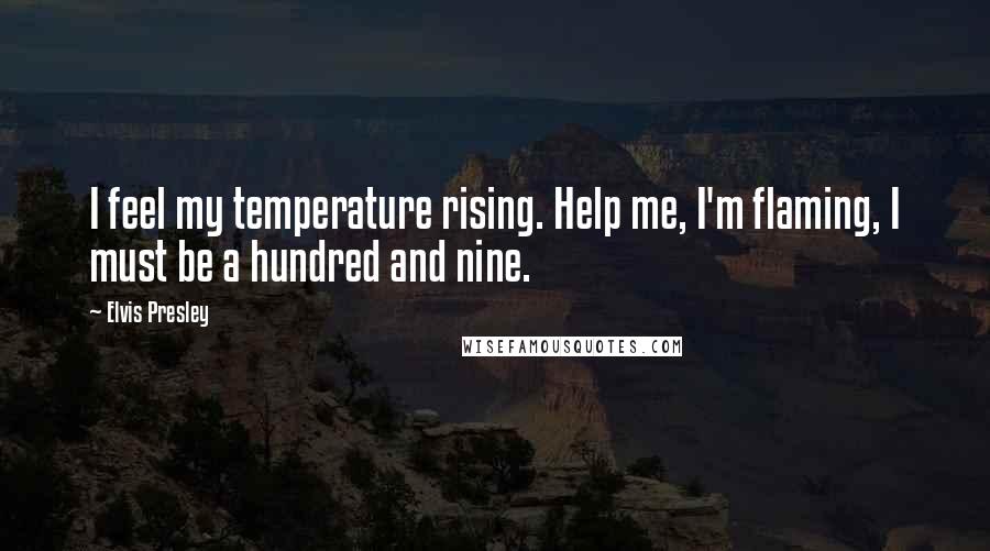 Elvis Presley Quotes: I feel my temperature rising. Help me, I'm flaming, I must be a hundred and nine.