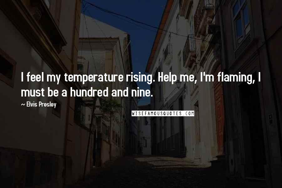 Elvis Presley Quotes: I feel my temperature rising. Help me, I'm flaming, I must be a hundred and nine.