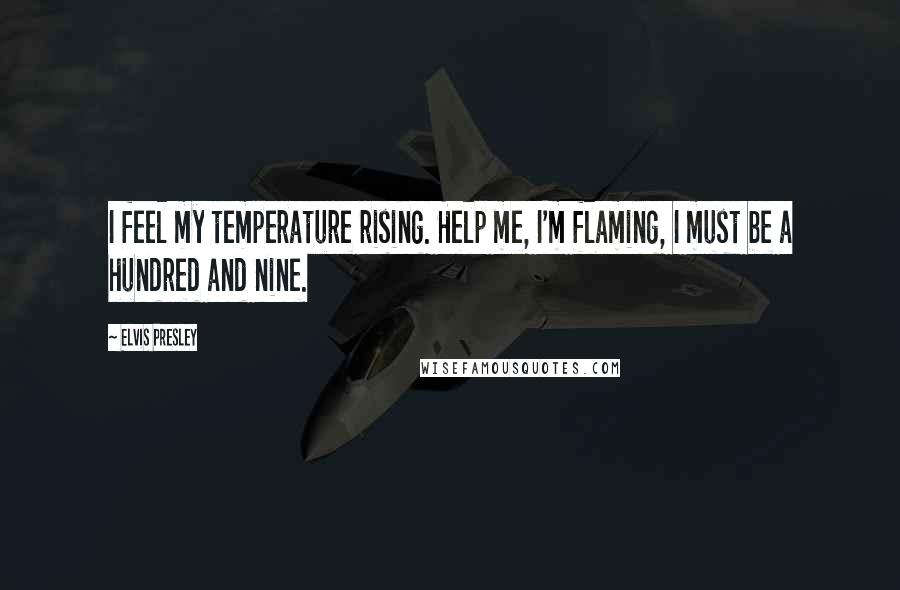 Elvis Presley Quotes: I feel my temperature rising. Help me, I'm flaming, I must be a hundred and nine.