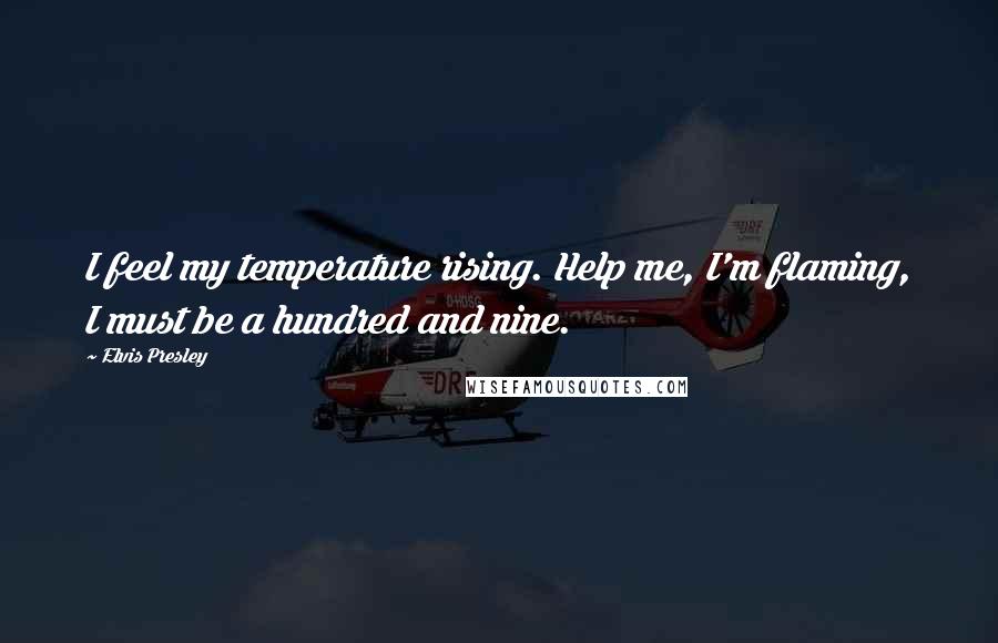 Elvis Presley Quotes: I feel my temperature rising. Help me, I'm flaming, I must be a hundred and nine.