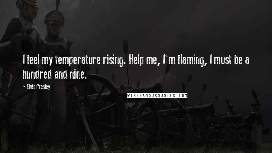 Elvis Presley Quotes: I feel my temperature rising. Help me, I'm flaming, I must be a hundred and nine.