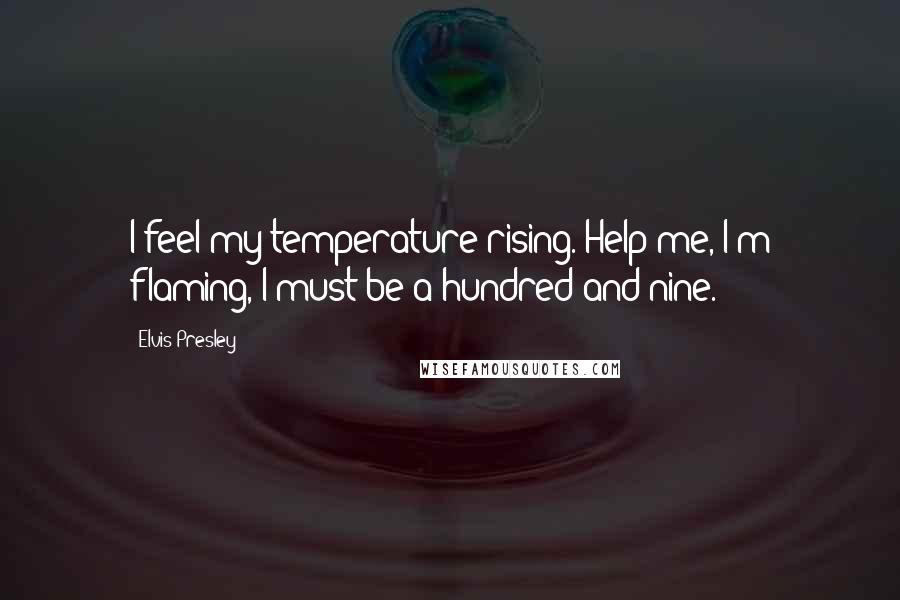 Elvis Presley Quotes: I feel my temperature rising. Help me, I'm flaming, I must be a hundred and nine.