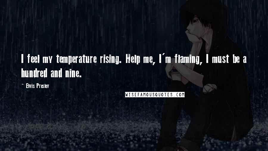 Elvis Presley Quotes: I feel my temperature rising. Help me, I'm flaming, I must be a hundred and nine.