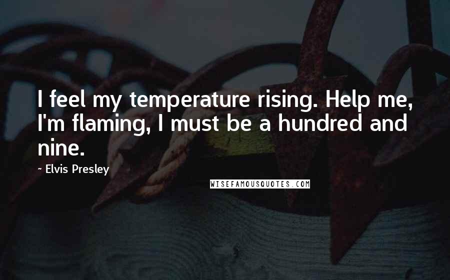 Elvis Presley Quotes: I feel my temperature rising. Help me, I'm flaming, I must be a hundred and nine.