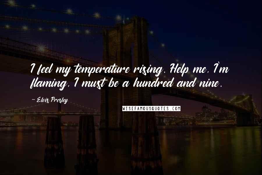 Elvis Presley Quotes: I feel my temperature rising. Help me, I'm flaming, I must be a hundred and nine.