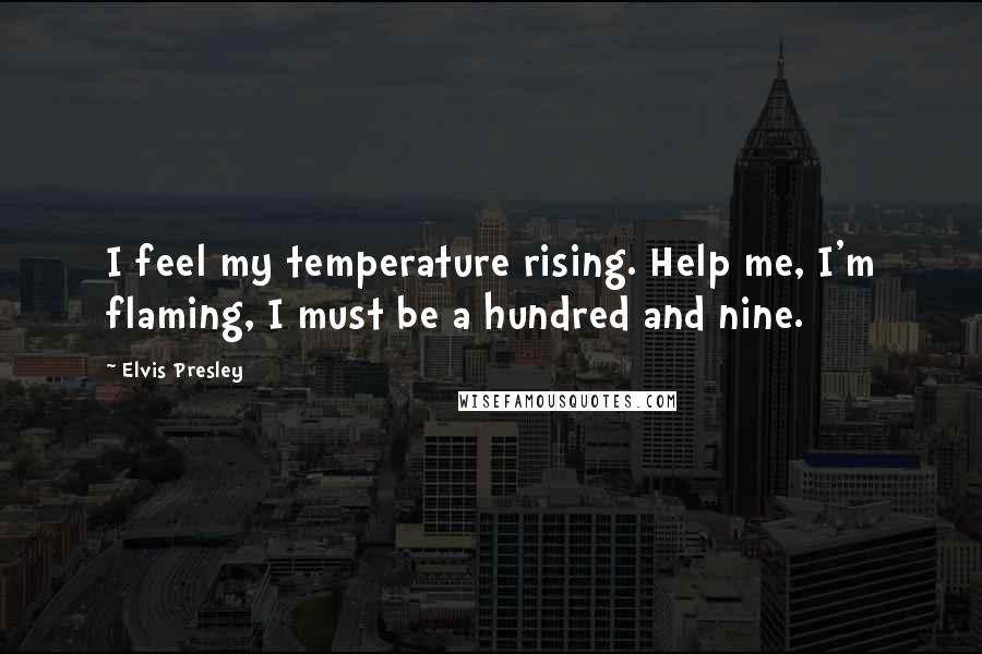 Elvis Presley Quotes: I feel my temperature rising. Help me, I'm flaming, I must be a hundred and nine.