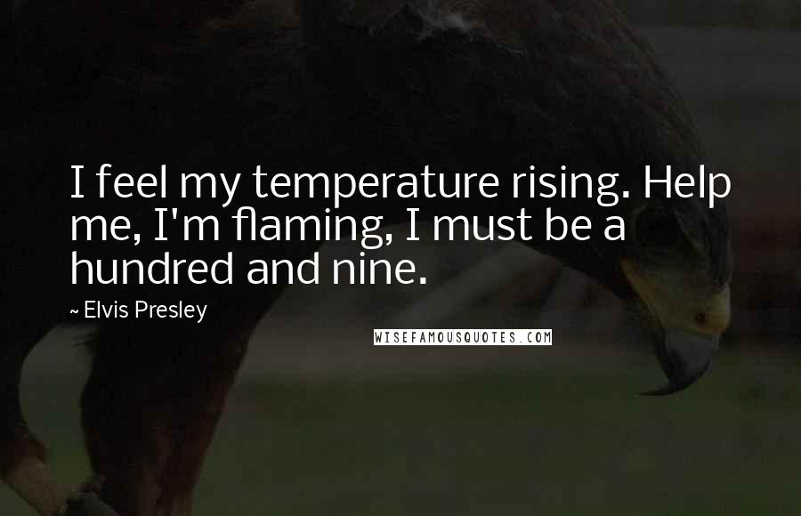 Elvis Presley Quotes: I feel my temperature rising. Help me, I'm flaming, I must be a hundred and nine.