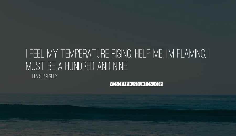 Elvis Presley Quotes: I feel my temperature rising. Help me, I'm flaming, I must be a hundred and nine.
